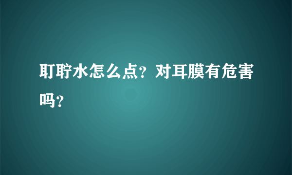 耵聍水怎么点？对耳膜有危害吗？