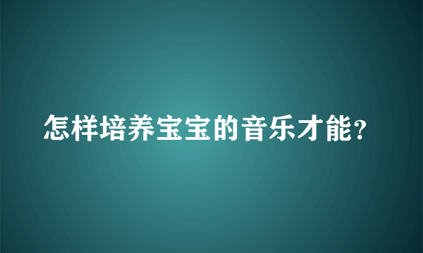 怎样培养宝宝的音乐才能？