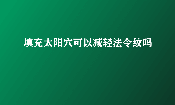 填充太阳穴可以减轻法令纹吗