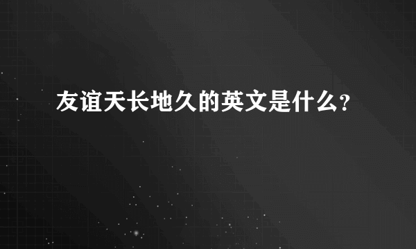 友谊天长地久的英文是什么？