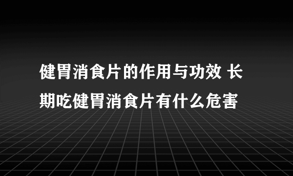 健胃消食片的作用与功效 长期吃健胃消食片有什么危害