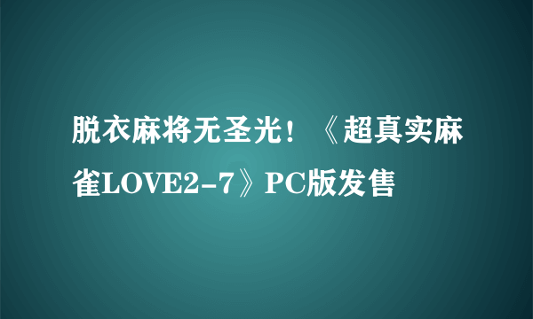 脱衣麻将无圣光！《超真实麻雀LOVE2-7》PC版发售