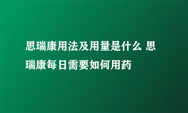 思瑞康用法及用量是什么 思瑞康每日需要如何用药