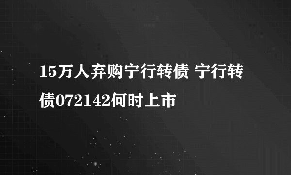 15万人弃购宁行转债 宁行转债072142何时上市