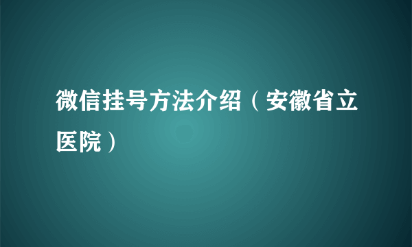 微信挂号方法介绍（安徽省立医院）