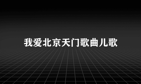 我爱北京天门歌曲儿歌