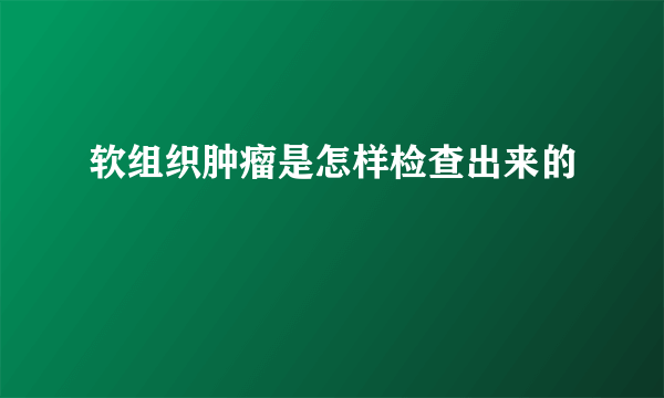 软组织肿瘤是怎样检查出来的