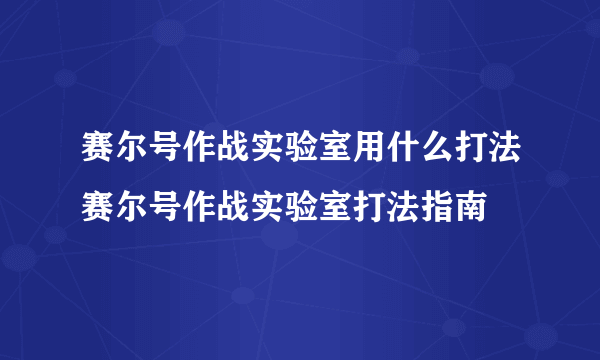 赛尔号作战实验室用什么打法赛尔号作战实验室打法指南