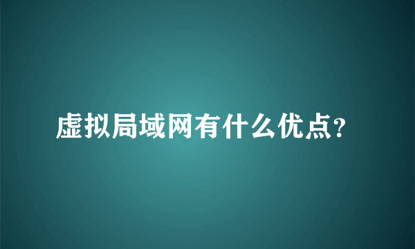 虚拟局域网有什么优点？