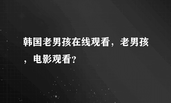 韩国老男孩在线观看，老男孩，电影观看？