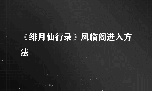 《绯月仙行录》凤临阁进入方法