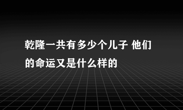 乾隆一共有多少个儿子 他们的命运又是什么样的