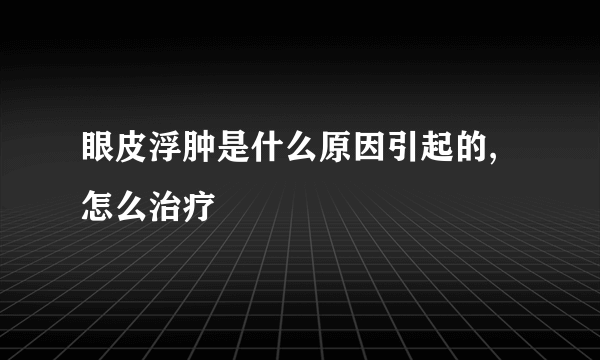 眼皮浮肿是什么原因引起的,怎么治疗