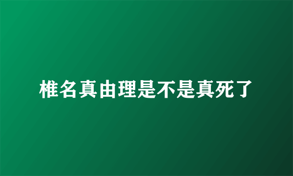 椎名真由理是不是真死了