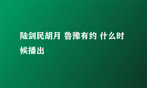 陆剑民胡月 鲁豫有约 什么时候播出