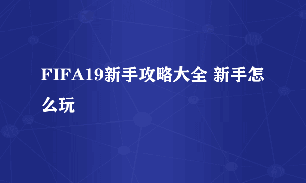 FIFA19新手攻略大全 新手怎么玩