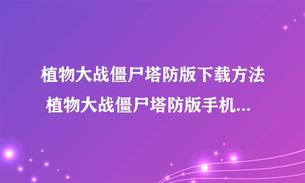 植物大战僵尸塔防版下载方法 植物大战僵尸塔防版手机极速安装2022