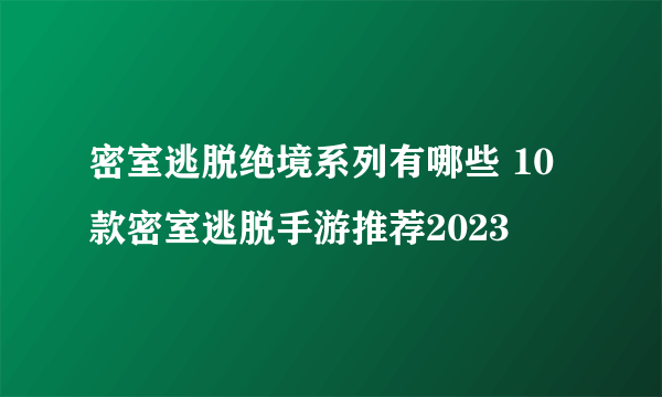 密室逃脱绝境系列有哪些 10款密室逃脱手游推荐2023