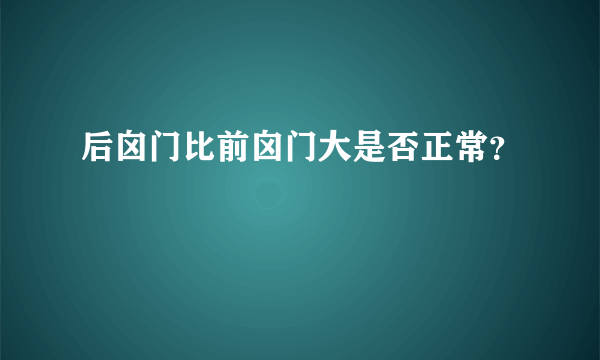 后囟门比前囟门大是否正常？