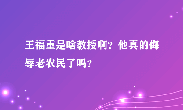 王福重是啥教授啊？他真的侮辱老农民了吗？