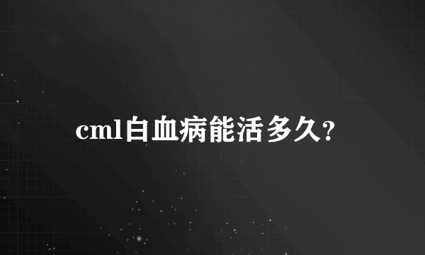 cml白血病能活多久？