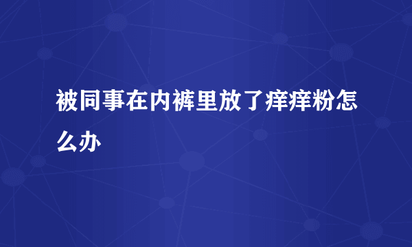 被同事在内裤里放了痒痒粉怎么办