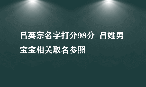 吕英宗名字打分98分_吕姓男宝宝相关取名参照