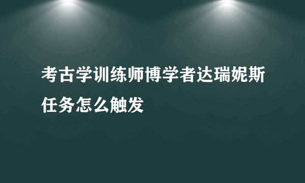 考古学训练师博学者达瑞妮斯任务怎么触发