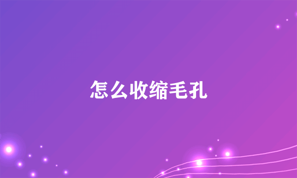 怎么收缩毛孔