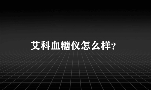 艾科血糖仪怎么样？