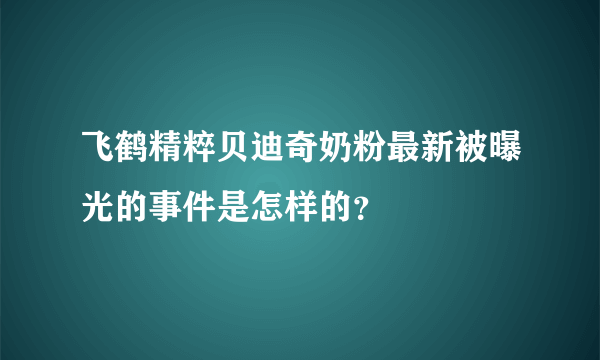 飞鹤精粹贝迪奇奶粉最新被曝光的事件是怎样的？