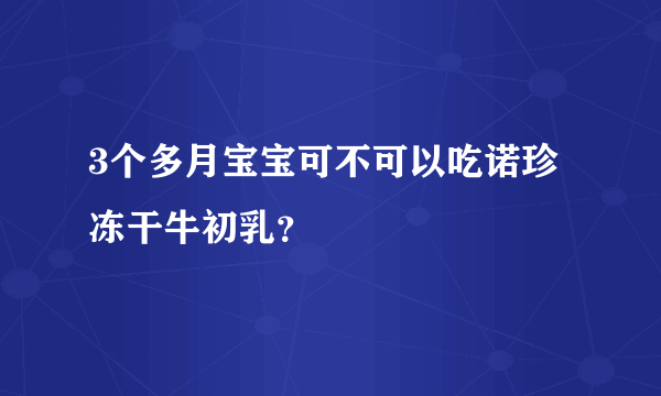 3个多月宝宝可不可以吃诺珍冻干牛初乳？