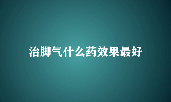 治脚气什么药效果最好