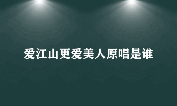 爱江山更爱美人原唱是谁