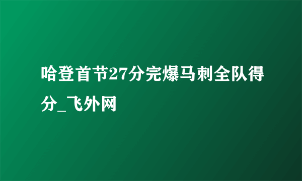 哈登首节27分完爆马刺全队得分_飞外网