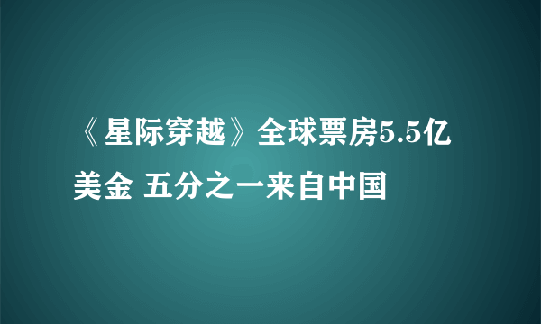 《星际穿越》全球票房5.5亿美金 五分之一来自中国