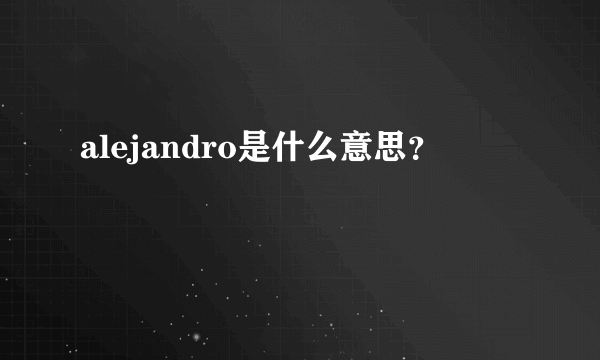 alejandro是什么意思？