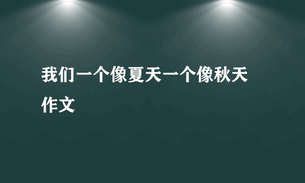 我们一个像夏天一个像秋天 作文