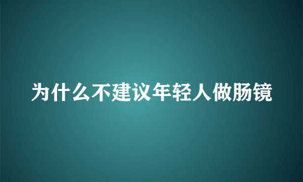 为什么不建议年轻人做肠镜