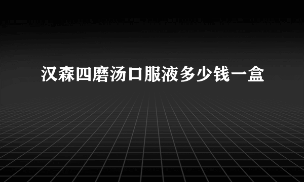 汉森四磨汤口服液多少钱一盒