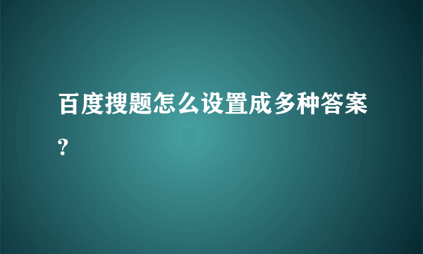 百度搜题怎么设置成多种答案？