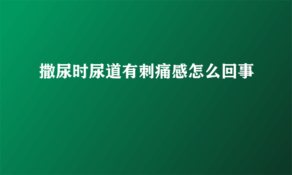 撒尿时尿道有刺痛感怎么回事