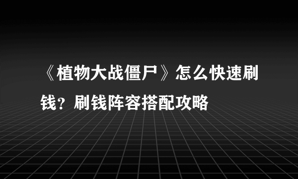 《植物大战僵尸》怎么快速刷钱？刷钱阵容搭配攻略