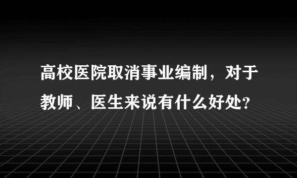 高校医院取消事业编制，对于教师、医生来说有什么好处？