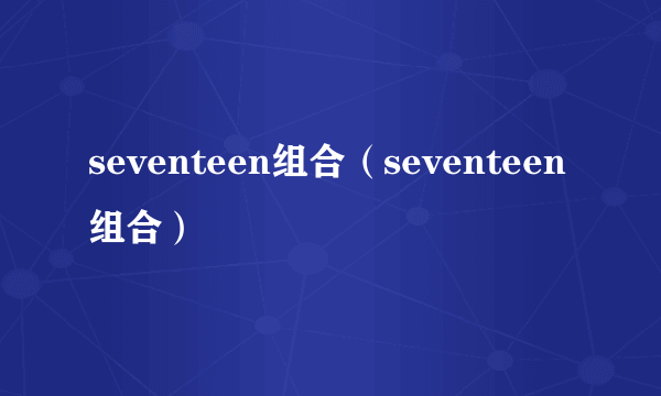 seventeen组合（seventeen组合）