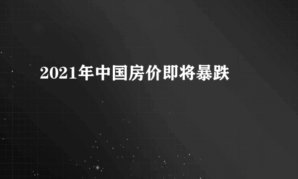 2021年中国房价即将暴跌