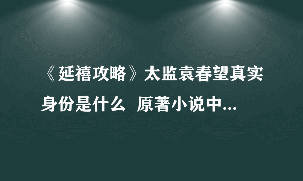 《延禧攻略》太监袁春望真实身份是什么  原著小说中居然是雍正皇帝的私生子