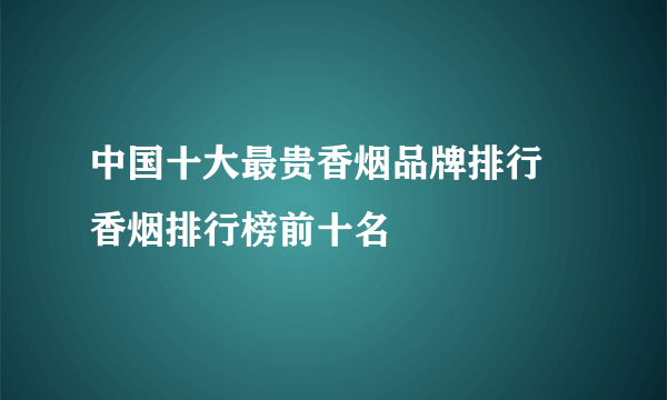 中国十大最贵香烟品牌排行 香烟排行榜前十名