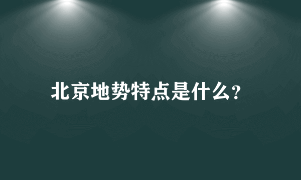 北京地势特点是什么？