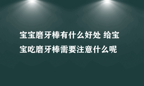 宝宝磨牙棒有什么好处 给宝宝吃磨牙棒需要注意什么呢